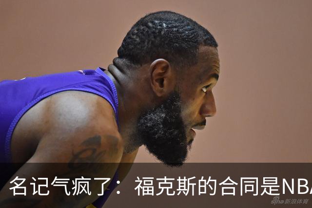 名记气疯了：福克斯的合同是NBA历史上最垃圾的合同！没有之一！